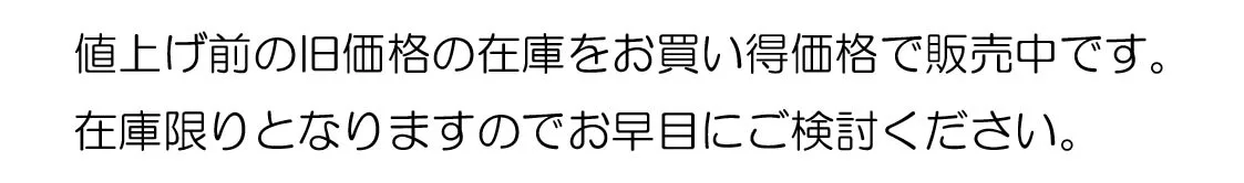 値上げ前の旧価格の在庫をお買い得価格で販売中です。 在庫限りとなりますのでお早目にご検討ください。