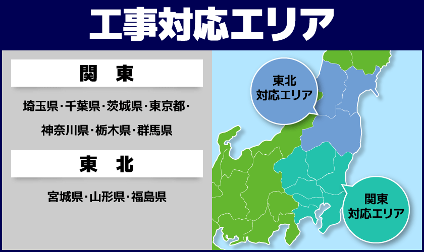 [工事対応エリア]関東：埼玉県・茨城県・千葉県・東京都・神奈川県・栃木県・群馬県、東北：宮城県・山形県・福島県